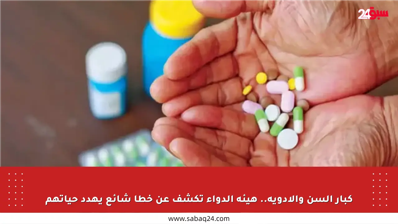 كبار السن والأدوية.. هيئة الدواء تكشف عن خطأ شائع يهدد حياتهم